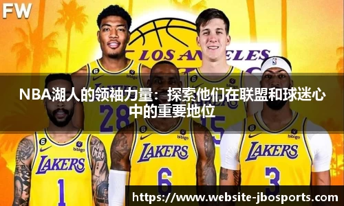 NBA湖人的领袖力量：探索他们在联盟和球迷心中的重要地位